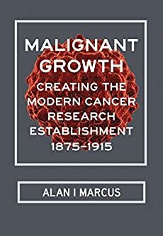 Malignant Growth: Creating the Modern Cancer Research Establishment, 1875–1915